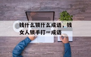 钱什么锁什么成语，钱女人锁手打一成语