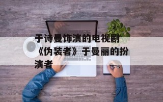于诗曼饰演的电视剧 《伪装者》于曼丽的扮演者