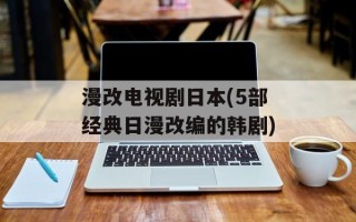 漫改电视剧日本(5部经典日漫改编的韩剧)