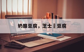 奶酪豆腐，芝士焗豆腐