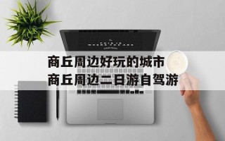 商丘周边好玩的城市 商丘周边二日游自驾游