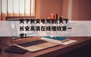 天下长安电视剧(天下长安高清在线播放第一季)
