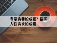 表示贪婪的成语？描写人性贪欲的成语