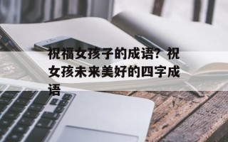 祝福女孩子的成语？祝女孩未来美好的四字成语