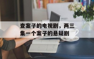 查案子的电视剧，两三集一个案子的悬疑剧