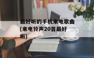 最好听的手机来电歌曲(来电铃声20首最好听)