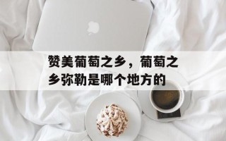 赞美葡萄之乡，葡萄之乡弥勒是哪个地方的