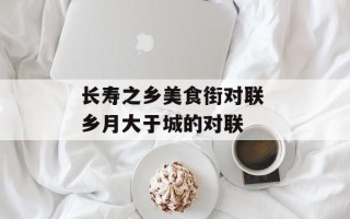 长寿之乡美食街对联 乡月大于城的对联
