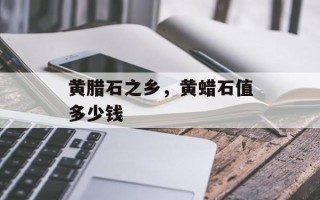 黄腊石之乡，黄蜡石值多少钱