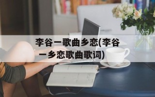 李谷一歌曲乡恋(李谷 一乡恋歌曲歌词)