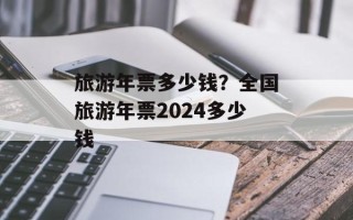 旅游年票多少钱？全国旅游年票2024多少钱