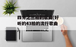 四分之三拍的歌曲(好听的43拍的流行歌曲)