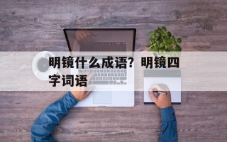 明镜什么成语？明镜四字词语