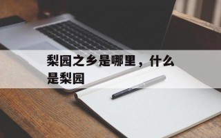 梨园之乡是哪里，什么是梨园