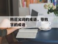 韩近义词的成语，带韩字的成语