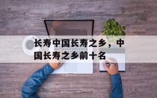 长寿中国长寿之乡，中国长寿之乡前十名