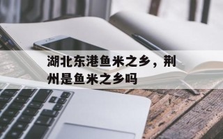 湖北东港鱼米之乡，荆州是鱼米之乡吗