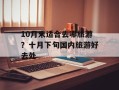 10月末适合去哪旅游？十月下旬国内旅游好去处