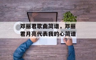 邓丽君歌曲简谱，邓丽君月亮代表我的心简谱