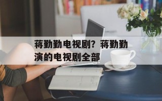 蒋勤勤电视剧？蒋勤勤演的电视剧全部