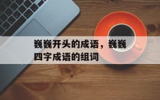 巍巍开头的成语，巍巍四字成语的组词