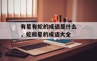有星有蛇的成语是什么，蛇和星的成语大全