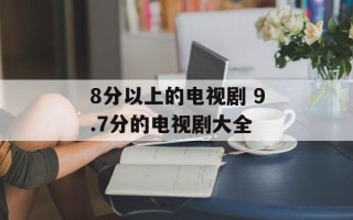 8分以上的电视剧 9.7分的电视剧大全