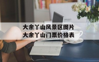 大余丫山风景区图片 大余丫山门票价格表