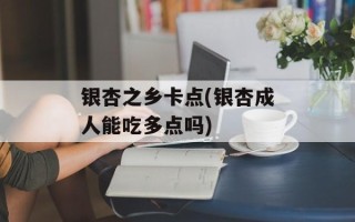 银杏之乡卡点(银杏成人能吃多点吗)