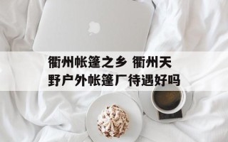 衢州帐篷之乡 衢州天野户外帐篷厂待遇好吗