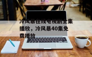 冷风暴在线电视剧全集播放，冷风暴40集免费播放