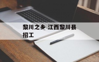 黎川之乡 江西黎川县招工