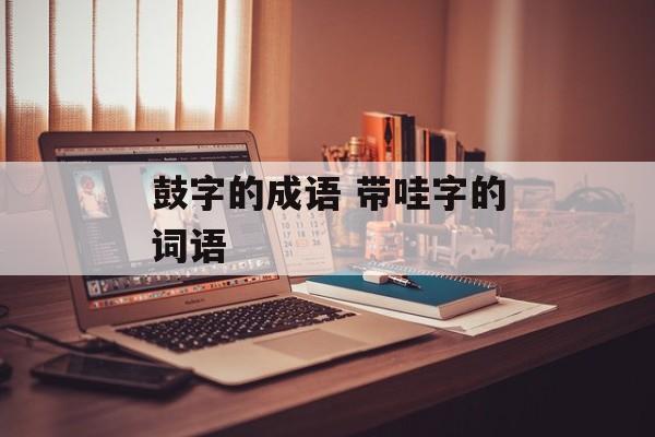 鼓字的成语 带哇字的词语-第1张图片-