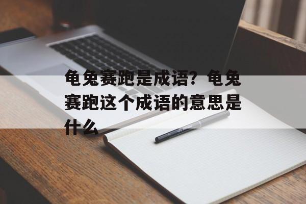 龟兔赛跑是成语？龟兔赛跑这个成语的意思是什么-第1张图片-