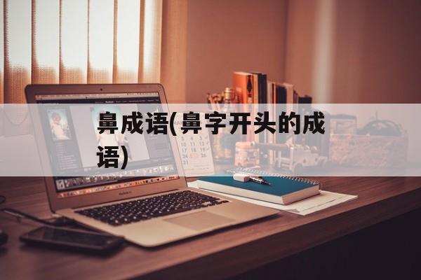 鼻成语(鼻字开头的成语)-第1张图片-