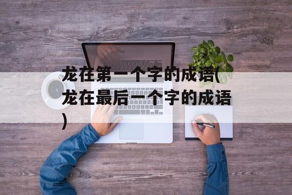 龙在第一个字的成语(龙在最后一个字的成语)-第1张图片-