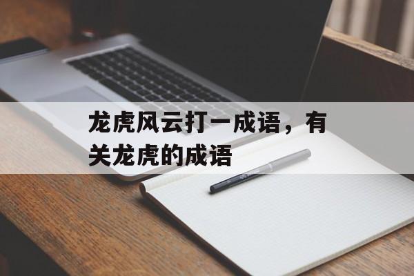 龙虎风云打一成语，有关龙虎的成语-第1张图片-