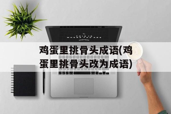 鸡蛋里挑骨头成语(鸡蛋里挑骨头改为成语)-第1张图片-