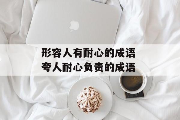 形容人有耐心的成语 夸人耐心负责的成语-第1张图片-