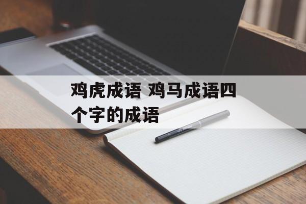 鸡虎成语 鸡马成语四个字的成语-第1张图片-
