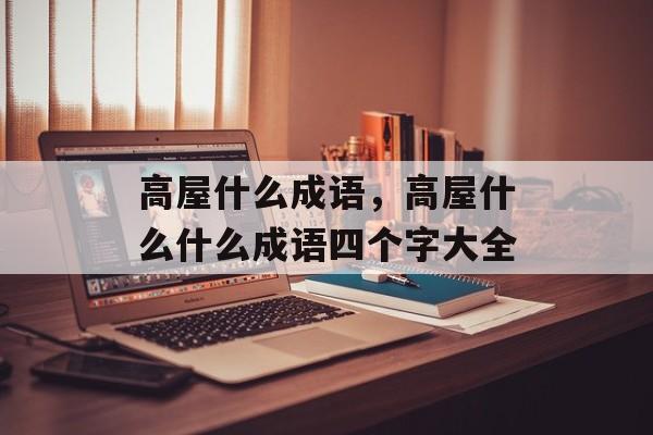 高屋什么成语，高屋什么什么成语四个字大全-第1张图片-