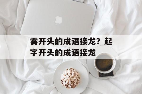 雾开头的成语接龙？起字开头的成语接龙-第1张图片-