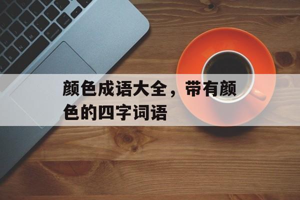 颜色成语大全，带有颜色的四字词语-第1张图片-
