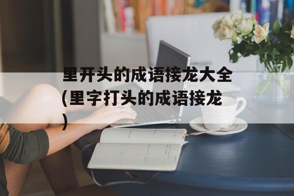 里开头的成语接龙大全(里字打头的成语接龙)-第1张图片-