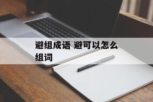 避组成语 避可以怎么组词-第1张图片-
