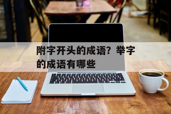附字开头的成语？举字的成语有哪些-第1张图片-