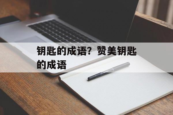 钥匙的成语？赞美钥匙的成语-第1张图片-