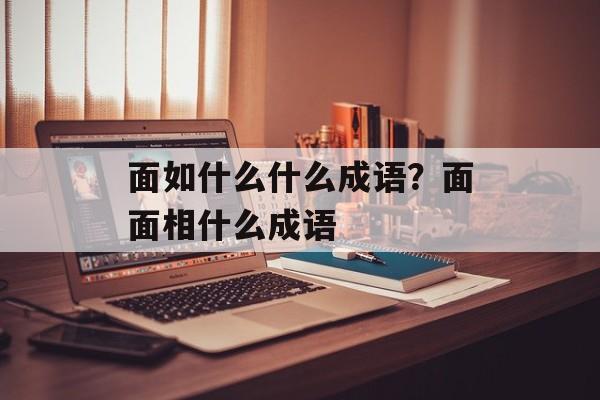 面如什么什么成语？面面相什么成语-第1张图片-