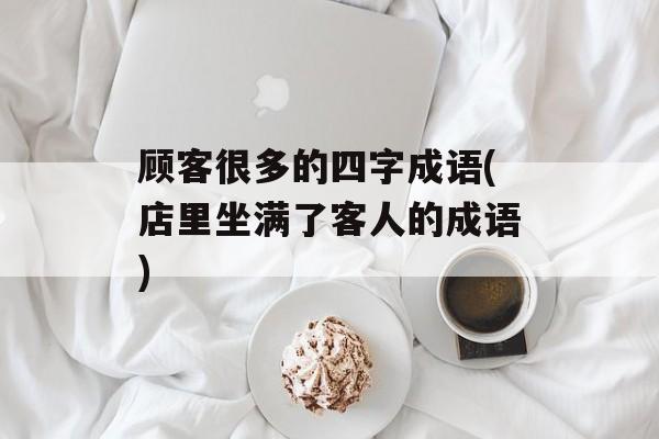 顾客很多的四字成语(店里坐满了客人的成语)-第1张图片-