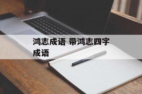 鸿志成语 带鸿志四字成语-第1张图片-